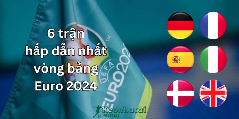 6 trận đấu hấp dẫn ở vòng bảng Euro 2024 1 6 trận hấp dẫn nhất vòng bảng