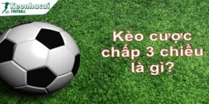 Kèo cược chấp 3 chiều - Dạng cược bóng đá mới mẻ 4 Hướng dẫn đọc kèo cược chấp 3 chiều chuẩn xác