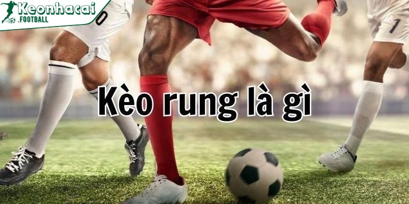 Khi nào nên nhồi rung? Chiến lược tối ưu để thắng lớn 2 Kèo rung là hình thức cược diễn ra ngay trong thời gian trận đấu đang lăn bóng
